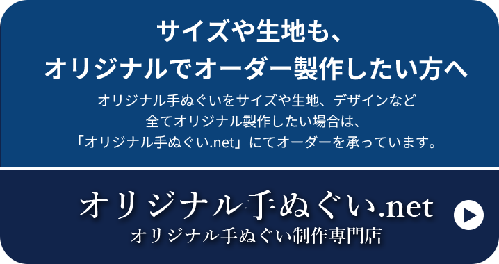 サイズや生地も、オリジナルでオーダー製作したい方へ オリジナル手ぬぐいをサイズや生地、デザインなど全てオリジナル製作したい場合は、「オリジナル手ぬぐい.net」にてオーダーを承っています。 オリジナル手ぬぐい.net オリジナル手ぬぐい制作専門店