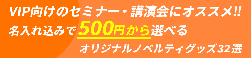 VIP向けのVIP向けのセミナー・講演会にオススメ！名入れ込みで500円から選べる！オリジナルノベルティグッズ32選