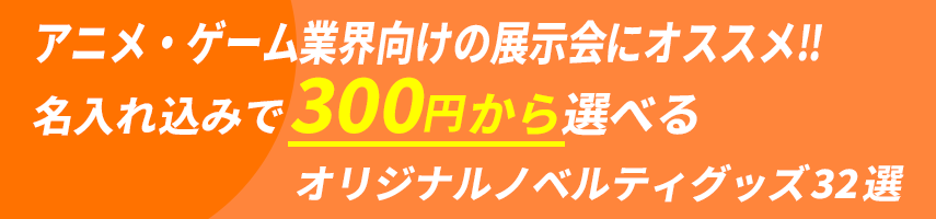 アニメ・ゲーム業界向けの展示会にオススメ‼ 名入れ込みで300円から選べる オリジナルノベルティグッズ32選