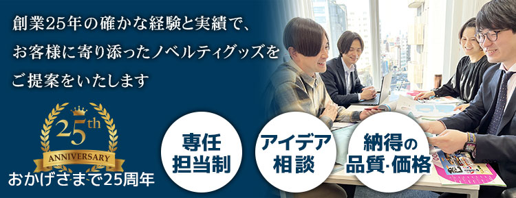 創業25年の確かな経験と実績で、お客様に寄り添ったノベルティアイテムの提案をいたします 専任担当制 アイデア相談 納得の品質・価格